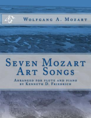 Seven Mozart Art Songs: Arranged for flute and piano by Kenneth D. Friedrich by Mozart, Wolfgang Amadeus