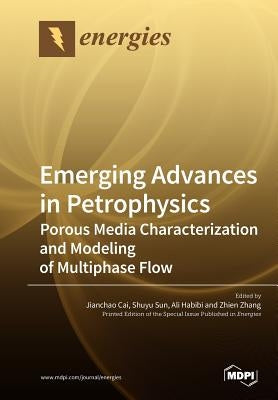 Emerging Advances in Petrophysics: Porous Media Characterization and Modeling of Multiphase Flow by Cai, Jianchao