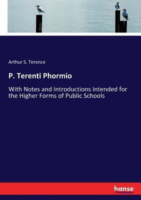 P. Terenti Phormio: With Notes and Introductions Intended for the Higher Forms of Public Schools by Terence, Arthur S.