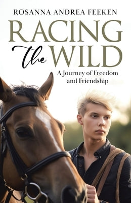 Racing the Wild: A Journey of Freedom and Friendship by Feeken, Rosanna Andrea