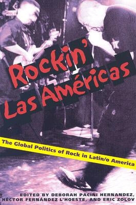 Rockin' Las Americas: The Global Politics of Rock in Latin/o America by Pacini Hernandez, Deborah