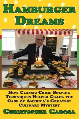 Hamburger Dreams: How Classic Crime Solving Techniques Helped Crack the Case of America's Greatest Culinary Mystery by Carosa, Christopher