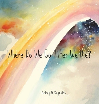 Where Do We Go After We Die? by Reynolds, Kelsey B.