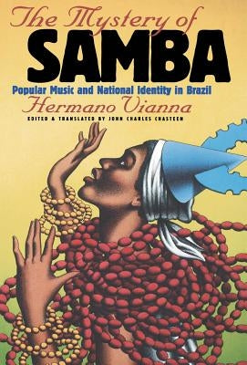 The Mystery of Samba: Popular Music and National Identity in Brazil by Vianna, Hermano