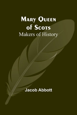 Mary Queen of Scots; Makers of History by Abbott, Jacob