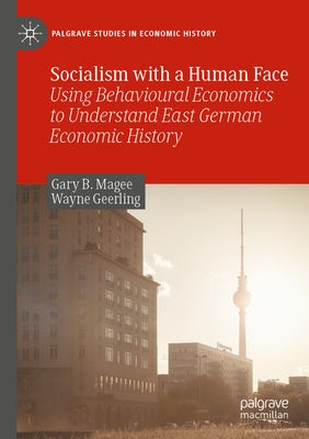 Socialism with a Human Face: Using Behavioural Economics to Understand East German Economic History by Magee, Gary B.