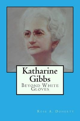 Katharine Gibbs: Beyond White Gloves by Doherty, Rose a.