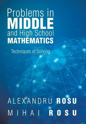 Problems in Middle and High School Mathematics: Techniques of Solving by Rosu, Mihai Rosu Alexandru