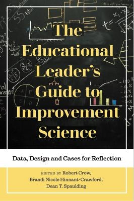 The Educational Leader's Guide to Improvement Science: Data, Design and Cases for Reflection by Crow, Robert