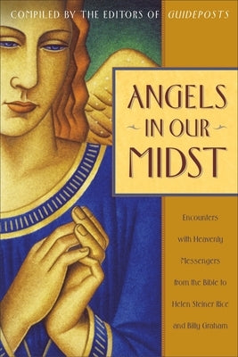 Angels in Our Midst: Encounters with Heavenly Messengers from the Bible to Helen Steiner Rice and Billy Graham by Guideposts