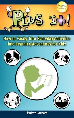 Plus It!: How to Easily Turn Everyday Activities Into Learning Adventures for Kids by Jantzen, Esther