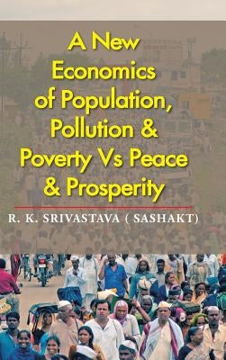 A New Economics of Population, Pollution & Poverty Vs Peace & Prosperity by Srivastava (. Sashakt), R. K.