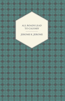 All Roads Lead to Calvary by Jerome, Jerome Klapka