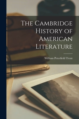 The Cambridge History of American Literature by Trent, William Peterfield