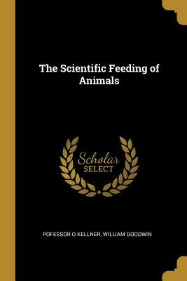 The Scientific Feeding of Animals by Kellner, Pofessor O.