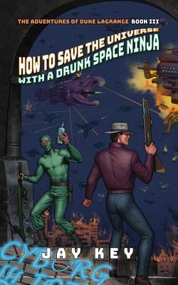 How to Save the Universe with a Drunk Space Ninja by Key, Jay