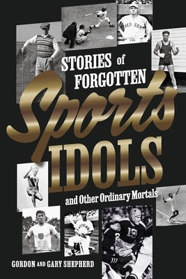 Stories of Forgotten Sports Idols and Other Ordinary Mortals by Shepherd, Gordon