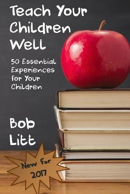 Teach Your Children Well: 50 Essential Experiences for Your Children by Litt, Bob