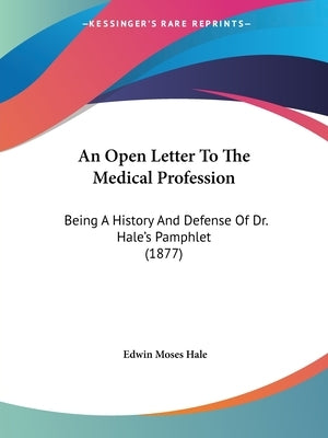 An Open Letter To The Medical Profession: Being A History And Defense Of Dr. Hale's Pamphlet (1877) by Hale, Edwin Moses