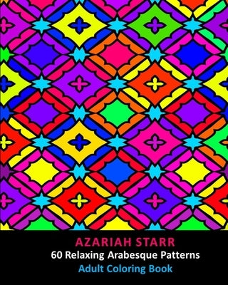 60 Relaxing Arabesque Patterns: Adult Coloring Book by Starr, Azariah