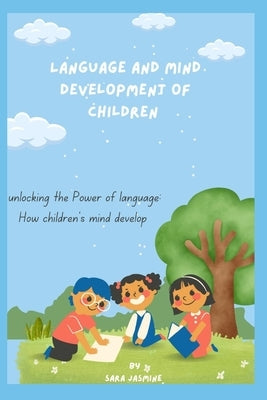 Language and Mind Development of Children: "Unlocking the Power of Language: How Children's Minds Develop" by Jasmine Jasmin, Sara Sara