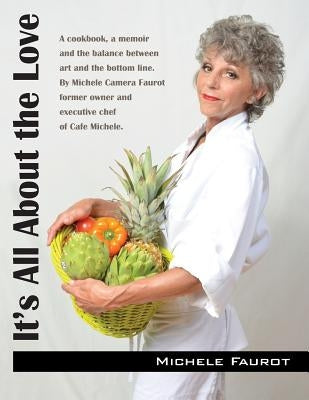 It's All About the Love: A cookbook, a memoir and the balance between art and the bottom line. By Michele Camera Faurot former owner and execut by Faurot, Michele