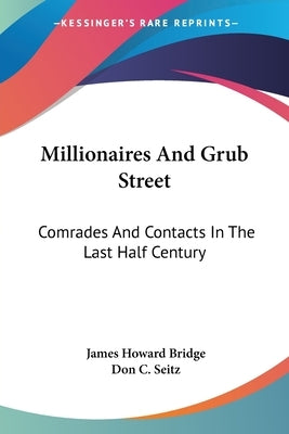 Millionaires And Grub Street: Comrades And Contacts In The Last Half Century by Bridge, James Howard