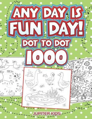 Any Day Is Fun Day!: Dot To Dot 1000 by Jupiter Kids