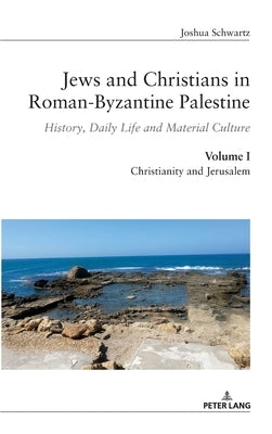 Jews and Christians in Roman-Byzantine Palestine (Vol. 1): History, Daily Life and Material Culture by Schwartz, Joshua