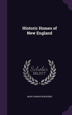 Historic Homes of New England by Northend, Mary Harrod