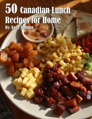 50 Canadian Lunch Recipes for Home by Johnson, Kelly