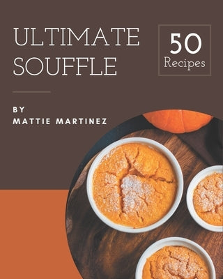 50 Ultimate Souffle Recipes: Not Just a Souffle Cookbook! by Martinez, Mattie