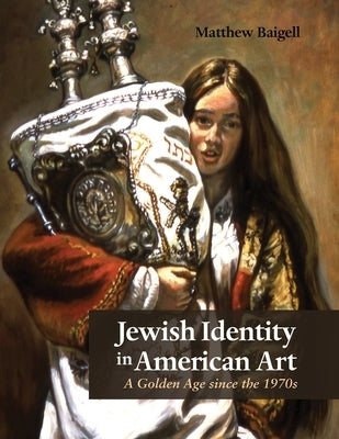 Jewish Identity in American Art: A Golden Age Since the 1970s by Baigell, Matthew