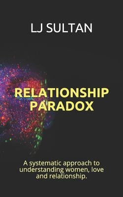 Relationship Paradox: A systematic approach to understand women, love and relationship. by Sultan, Lj