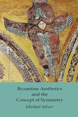 Byzantine Aesthetics and the Concept of Symmetry by Selzer, Michael