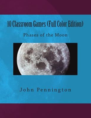 10 Classroom Games (Full Color Edition): Phases of the Moon by Pennington, John