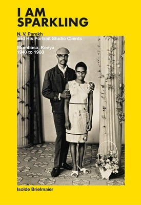 I Am Sparkling: N.V. Parekh and His Portrait Studio Clients: Mombasa, Kenya, 1940-1980 by Parekh, N. V.