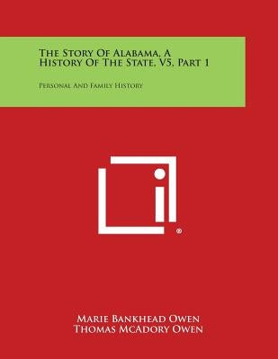 The Story of Alabama, a History of the State, V5, Part 1: Personal and Family History by Owen, Marie Bankhead