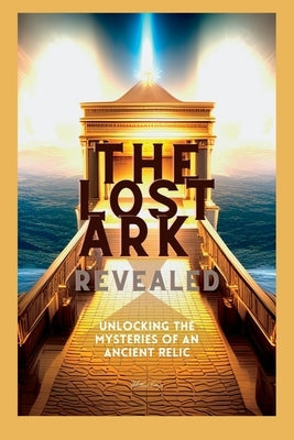 The Lost Ark Revealed: Unlocking the Mysteries of an Ancient Relic by Erteza, Matthew R.