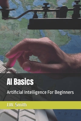 AI Basics: Artificial Intelligence For Beginners by Smith, J. W.