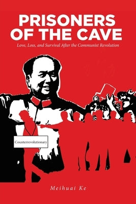 Prisoners of the Cave: Love, Loss and Survival Aftr the Chinese Communist Revolution by Ke, Meihuai