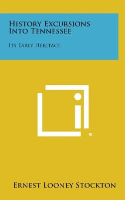 History Excursions Into Tennessee: Its Early Heritage by Stockton, Ernest Looney