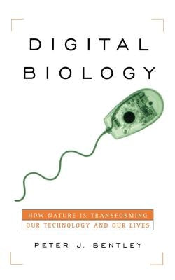 Digital Biology: How Nature Is Transforming Our Technology and Our Lives by Bentley, Peter J.