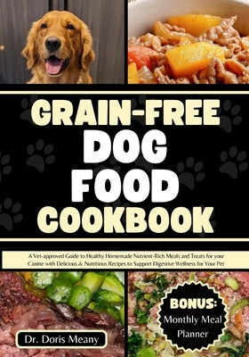 Grain-free Dog Food Cookbook: A Vet-approved Guide to Healthy Homemade Nutrient-Rich Meals and Treats for your Canine with Delicious & Nutritious Re by Meany, Doris