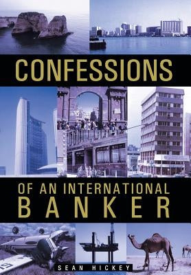 Confessions of an International Banker by Hickey, Sean