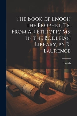 The Book of Enoch the Prophet, Tr. From an Ethiopic Ms. in the Bodleian Library, by R. Laurence by Enoch