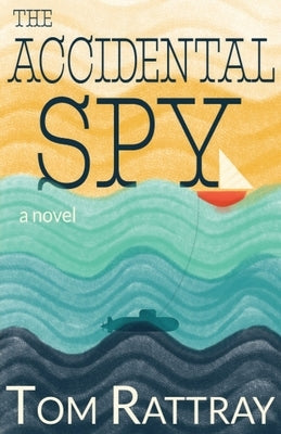 The Accidental Spy: A Thrilling Christian Novel of Espionage by Rattray, Tom