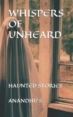 Whispers of Unheard: Haunted Stories by S, Anandhu