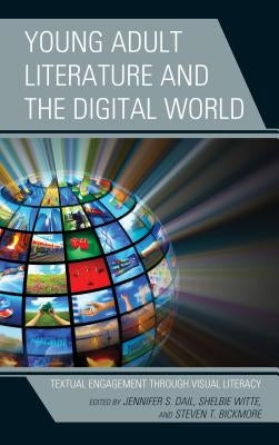 Young Adult Literature and the Digital World: Textual Engagement through Visual Literacy by Dail, Jennifer S.