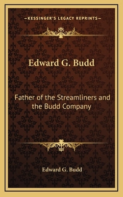 Edward G. Budd: Father of the Streamliners and the Budd Company by Budd, Edward G.